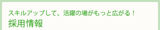 スキルアップして、活躍の場がもっと広がる!採用情報