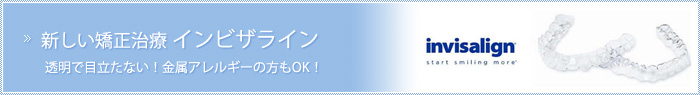 新しい矯正治療 インビザライン。透明で目立たない!金属アレルギーの方もOK!